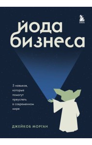 Йода бизнеса. 5 навыков, которые помогут преуспеть в современном мире