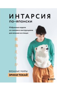 ИНТАРСИЯ по-японски. Вязаные миры Эрики Токай. Избранные модели со схемами и инструкциями для вязания на спицах