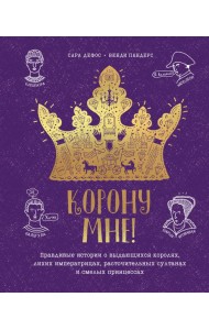 Корону мне! Правдивые истории о выдающихся королях, лихих императрицах, расточительных султанах и см