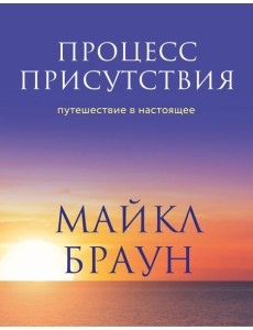 Процесс присутствия. Путешествие в настоящее Процесс присутствия. Путешествие в настоящее