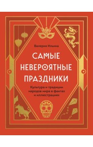 Самые невероятные праздники. Культура и традиции народов мира в фактах и иллюстрациях