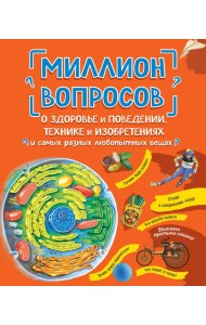 Миллион вопросов о здоровье и поведении, технике и изобретениях и самых разных любопытных вещах