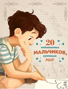 20 необыкновенных мальчиков, изменивших мир 20 необыкновенных мальчиков, изменивших мир