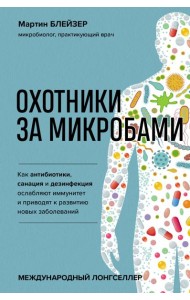 Охотники за микробами. Как антибиотики, санация и дезинфекция ослабляют иммунитет и приводят к развитию новых заболеваний