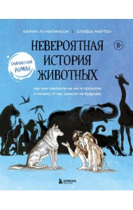 Невероятная история животных. Как они повлияли на нас в прошлом и почему от нас зависит их будущее