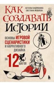 Как создавать истории. Основы игровой сценаристики и нарративного дизайна за 12 шагов