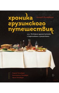 Хроника грузинского путешествия, или История одного кутежа с картинками и рецептами
