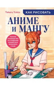 Как рисовать аниме и мангу. Полное руководство по созданию комиксов в японском стиле