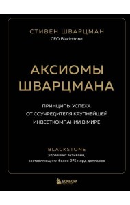 Аксиомы Шварцмана. Принципы успеха от соучредителя крупнейшей инвесткомпании в мире