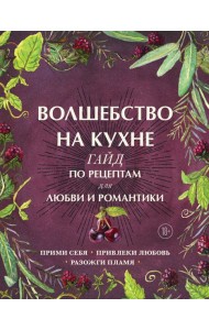 Волшебство на кухне. Гайд по рецептам для любви и романтики