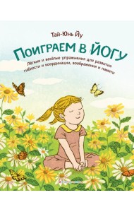 Поиграем в йогу. Легкие и веселые упражнения для развития гибкости и координации, воображения и памяти