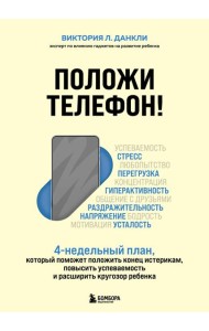 Положи телефон! 4-недельный план, который поможет положить конец истерикам, повысить успеваемость и расширить кругозор ребенка