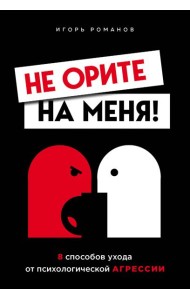 Не орите на меня! 8 способов ухода от психологической агрессии