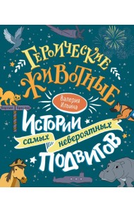 Героические животные. Истории самых невероятных подвигов