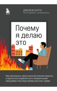 Почему я делаю это. Как распознать свои психологические защиты и научиться справляться с неприятными эмоциями и последствиями детских травм