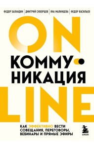 Онлайн-коммуникация. Как эффективно вести совещания, переговоры, вебинары и прямые эфиры
