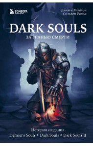 Dark Souls: за гранью смерти. Книга 1. История создания Demon's Souls, Dark Souls, Dark Souls II