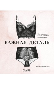 Важная деталь. Как выбирать, носить и любить нижнее белье