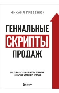 Гениальные скрипты продаж: как завоевать лояльность клиентов. 10 шагов к удвоению продаж