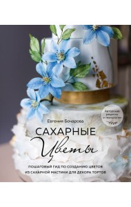 Сахарные цветы. Пошаговый гид по созданию цветов из сахарной мастики для декора тортов