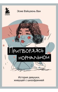 Притворяясь нормальной. История девушки, живущей с шизофренией