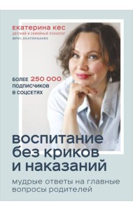 Воспитание без криков и наказаний. Мудрые ответы на главные вопросы родителей