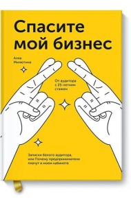 Спасите мой бизнес. Записки белого аудитора, или Почему предприниматели плачут в моем кабинете