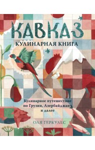 Кавказ. Кулинарное путешествие по Грузии, Азербайджану и далее
