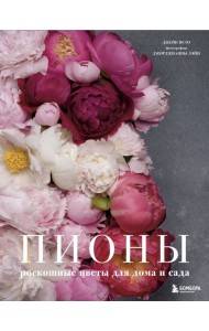 Пионы. Роскошные цветы для дома и сада