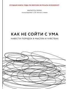 Как не сойти с ума. Навести порядок в мыслях и чувствах