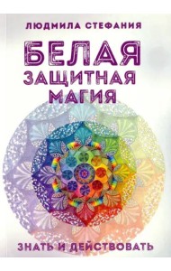 Белая защитная магия. Знать и действовать