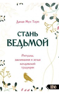 Стань ведьмой. Ритуалы, заклинания и зелья колдовской традиции