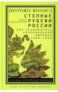Степные рубежи России: как создавалась колониальная империя. 1500–1800. 2-е изд