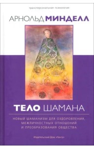 Тело шамана. Новый шаманизм для оздоровления, межличностных отношений и преобразования общества. 2-е изд