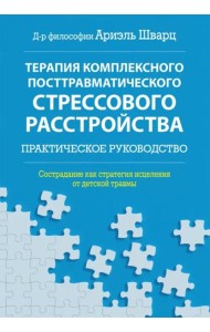 Терапия комплексного посттравматического стрессового расстройства. Сострадание как стратегия исцеления от детской травмы: практическое руководство