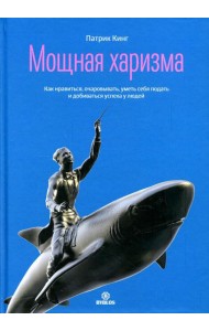 Мощная харизма. Как нравится, очаровывать, уметь себя подать и добиваться успеха у людей
