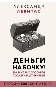 Деньги на бочку! 120 быстрых способов поднять вашу прибыль