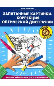 Запутанные картинки. Коррекция оптической дисграфии: рабочая нейротетрадь для дошкольников. 4-е изд