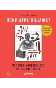 Вскрытие покажет: Записки увлеченного судмедэксперта. (Супер обл.).3-е изд., расшир. и доп