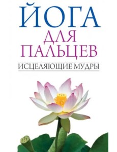 Йога для пальцев. Исцеляющие мудры