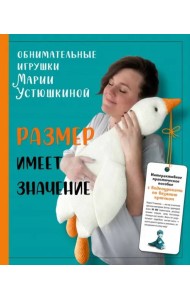 Размер имеет значение. Обнимательные игрушки Марии Устюшкиной: интерактивное практическое пособие с видеоуроками по вязанию крючком