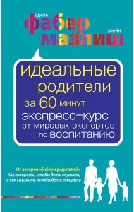 Идеальные родители за 60 минут. Экспресс-курс от мировых экспертов по воспитанию