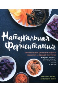 Натуральная ферментация: Оригинальные авторские рецепты квашения 64 овощей и фруктов