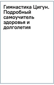 Гимнастика Цигун. Подробный самоучитель здоровья и долголетия