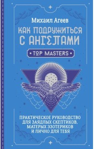 Как подружиться с ангелами. Практическое руководство для заядлых скептиков, матерых эзотериков и лично для тебя