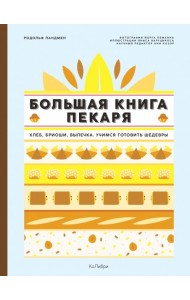 Большая книга пекаря: Хлеб, бриоши, выпечка. Учимся готовить шедевры