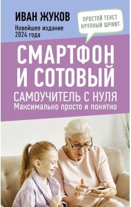Смартфон и сотовый. Самоучитель с нуля. Максимально просто и понятно. Новейшее издание 2024 года
