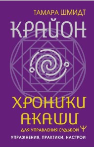 Крайон. Хроники Акаши для управления судьбой. Упражнения, практики, настрои