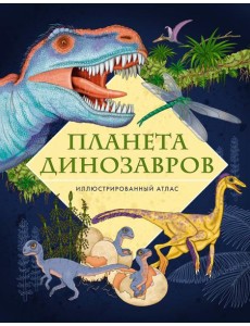Планета динозавров. Иллюстрированный атлас Планета динозавров. Иллюстрированный атлас