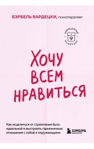Хочу всем нравиться. Как исцелиться от стремления быть идеальной и выстроить гармоничные отношения с собой и окружающими